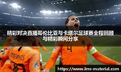 精彩对决直播哥伦比亚与卡塔尔足球赛全程回顾与精彩瞬间分享