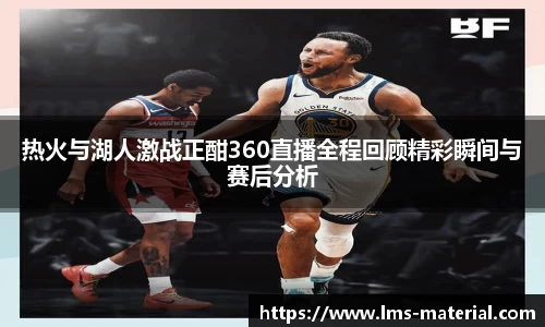 热火与湖人激战正酣360直播全程回顾精彩瞬间与赛后分析