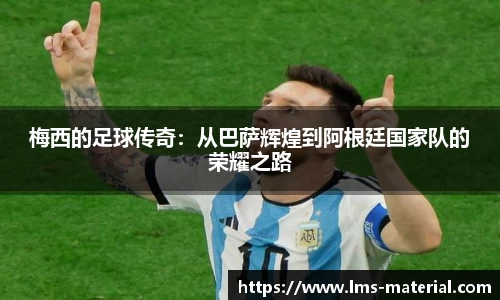 梅西的足球传奇：从巴萨辉煌到阿根廷国家队的荣耀之路