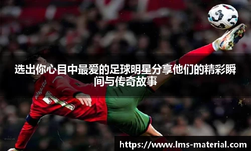 选出你心目中最爱的足球明星分享他们的精彩瞬间与传奇故事