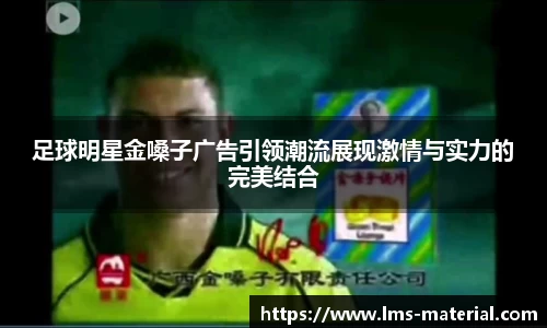 足球明星金嗓子广告引领潮流展现激情与实力的完美结合