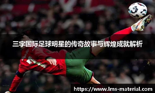 三字国际足球明星的传奇故事与辉煌成就解析