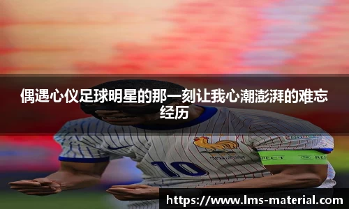 偶遇心仪足球明星的那一刻让我心潮澎湃的难忘经历
