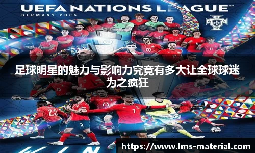 足球明星的魅力与影响力究竟有多大让全球球迷为之疯狂